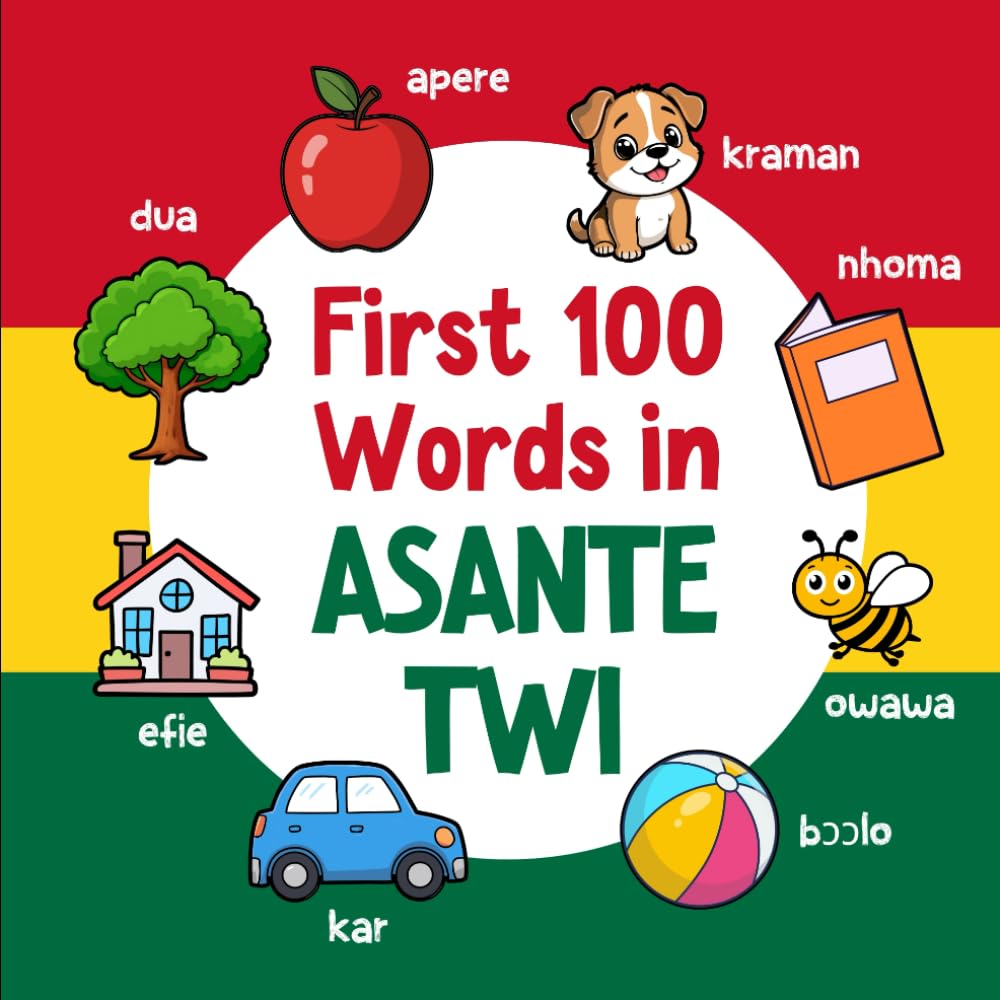 First 100 Words in Asante Twi: Bilingual English Asante Twi Picture Book for Kids with Pronunciations, Language Learning Flashcards, Dictionary for Babies, Toddlers, and Children (Learn Asante Twi)