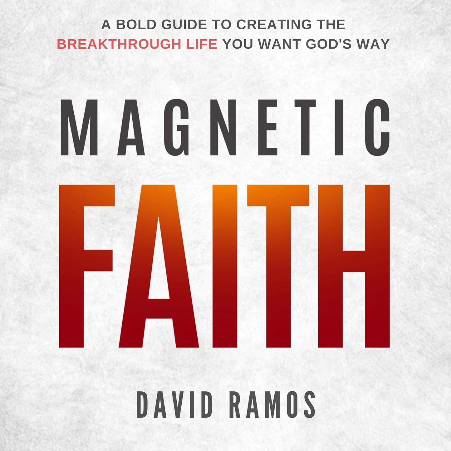 Magnetic Faith: A Bold Guide to Creating the Breakthrough Life You Want God's Way