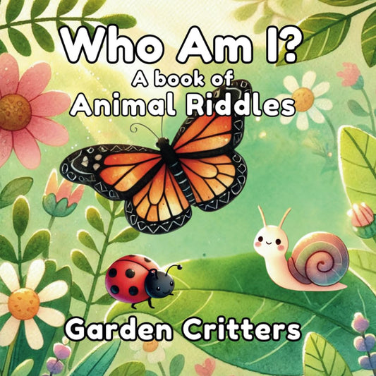 Who Am I? A Book of Animal Riddles: Garden Critters: A Fun Rhyming Guessing Game for Kids with Garden Critters (Who Am I? Books of Riddles)
