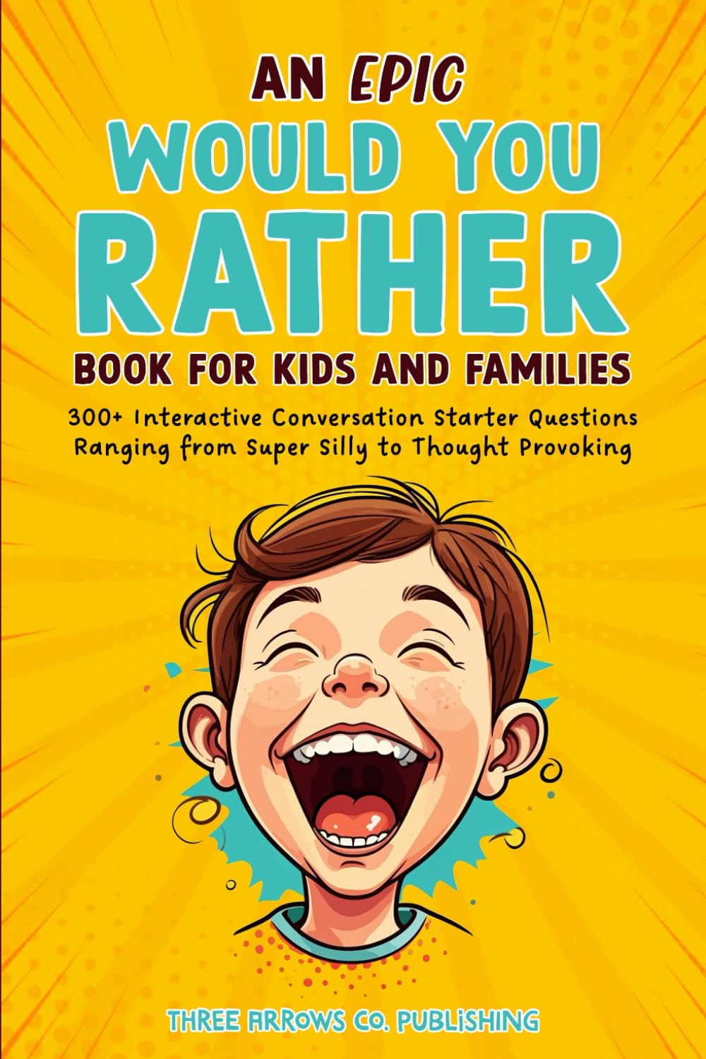 An Epic Would You Rather Book for Kids and Families: 300+ Interactive Conversation Starter Questions Ranging from Super Silly to Thought Provoking to Get Your Family Talking and Laughing