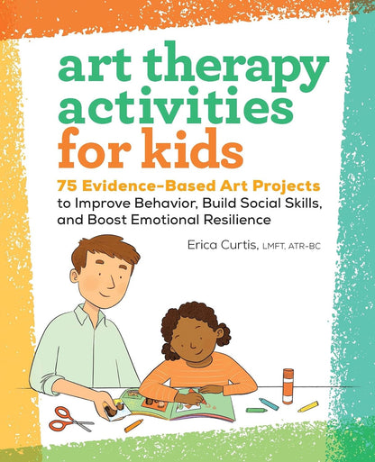 Art Therapy Activities for Kids: 75 Evidence-Based Art Projects to Improve Behavior, Build Social Skills, and Boost Emotional Resilience